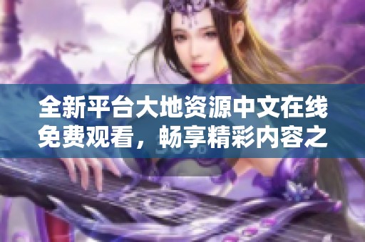 全新平台大地资源中文在线免费观看，畅享精彩内容之旅
