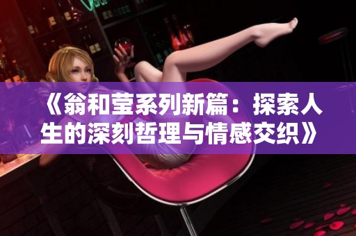 《翁和莹系列新篇：探索人生的深刻哲理与情感交织》
