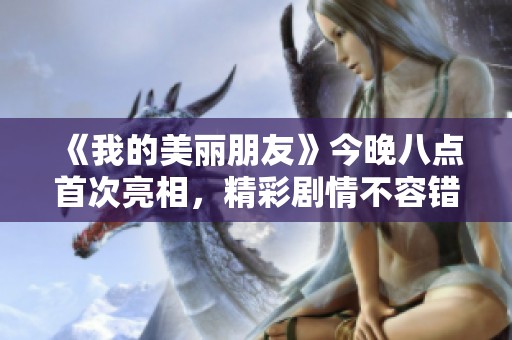 《我的美丽朋友》今晚八点首次亮相，精彩剧情不容错过