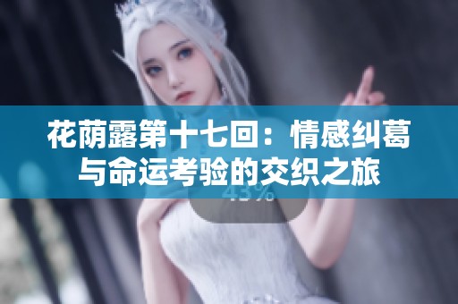 花荫露第十七回：情感纠葛与命运考验的交织之旅