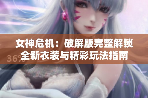 女神危机：破解版完整解锁全新衣装与精彩玩法指南