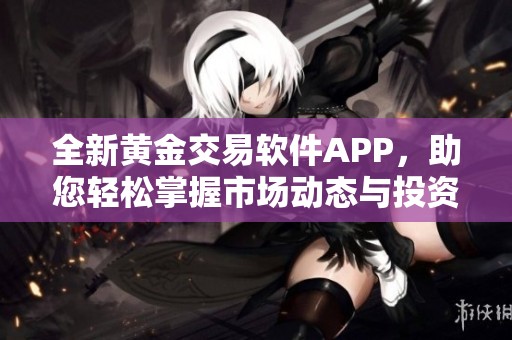 全新黄金交易软件APP，助您轻松掌握市场动态与投资机会