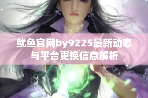 鱿鱼官网by9225最新动态与平台更换信息解析