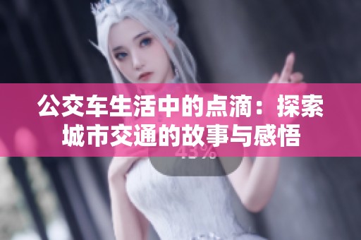 公交车生活中的点滴：探索城市交通的故事与感悟
