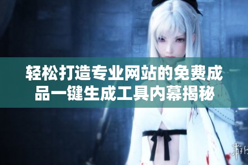 轻松打造专业网站的免费成品一键生成工具内幕揭秘