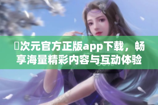 囧次元官方正版app下载，畅享海量精彩内容与互动体验