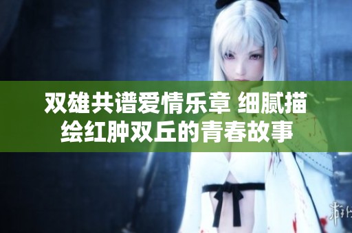 双雄共谱爱情乐章 细腻描绘红肿双丘的青春故事