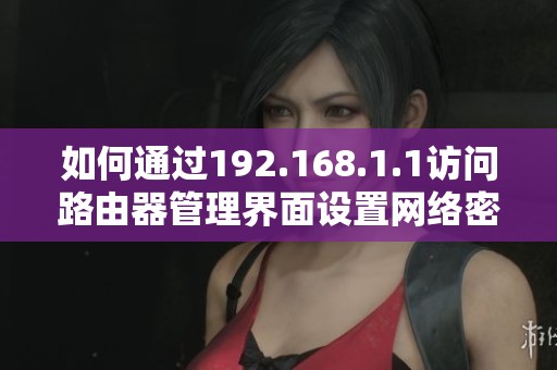 如何通过192.168.1.1访问路由器管理界面设置网络密码