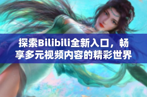 探索Bilibili全新入口，畅享多元视频内容的精彩世界