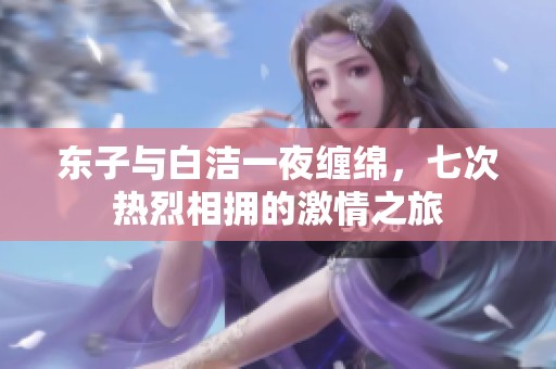 东子与白洁一夜缠绵，七次热烈相拥的激情之旅
