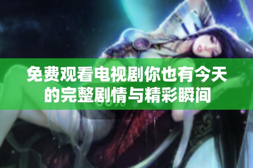 免费观看电视剧你也有今天的完整剧情与精彩瞬间