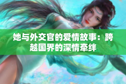 她与外交官的爱情故事：跨越国界的深情牵绊