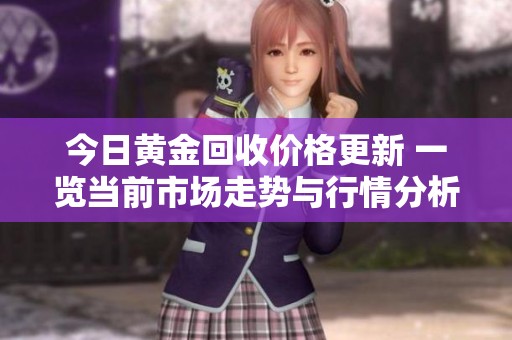 今日黄金回收价格更新 一览当前市场走势与行情分析