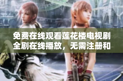 免费在线观看莲花楼电视剧全剧在线播放，无需注册和下载