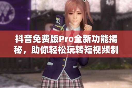 抖音免费版Pro全新功能揭秘，助你轻松玩转短视频制作