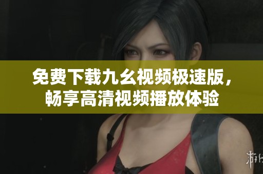 免费下载九幺视频极速版，畅享高清视频播放体验