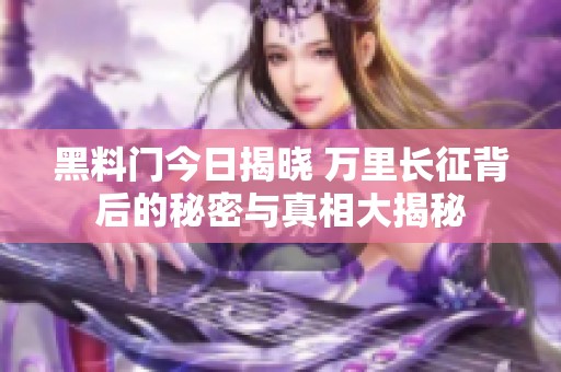 黑料门今日揭晓 万里长征背后的秘密与真相大揭秘