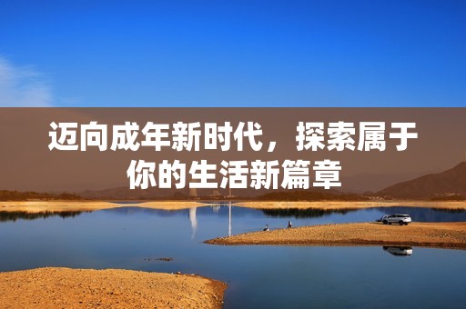 迈向成年新时代，探索属于你的生活新篇章