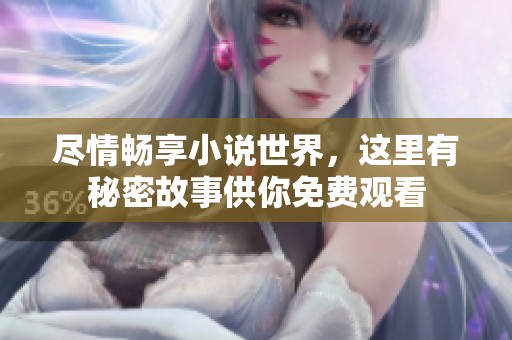 尽情畅享小说世界，这里有秘密故事供你免费观看