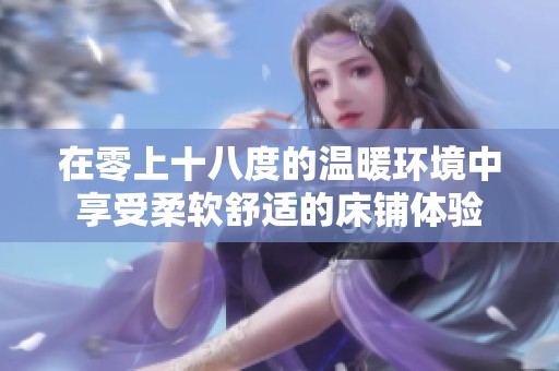 在零上十八度的温暖环境中享受柔软舒适的床铺体验