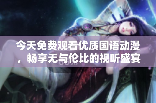 今天免费观看优质国语动漫，畅享无与伦比的视听盛宴