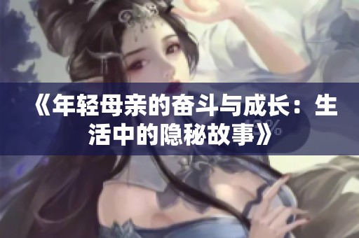 《年轻母亲的奋斗与成长：生活中的隐秘故事》