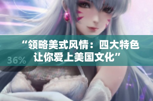 “领略美式风情：四大特色让你爱上美国文化”