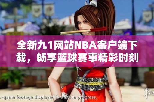 全新九1网站NBA客户端下载，畅享篮球赛事精彩时刻