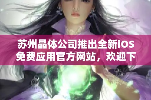 苏州晶体公司推出全新iOS免费应用官方网站，欢迎下载体验
