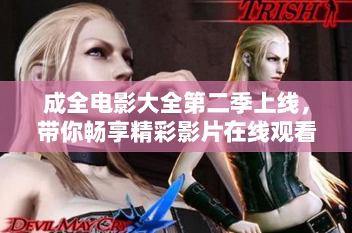 成全电影大全第二季上线，带你畅享精彩影片在线观看体验！