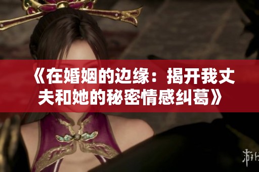 《在婚姻的边缘：揭开我丈夫和她的秘密情感纠葛》