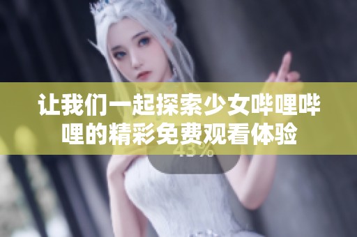 让我们一起探索少女哔哩哔哩的精彩免费观看体验