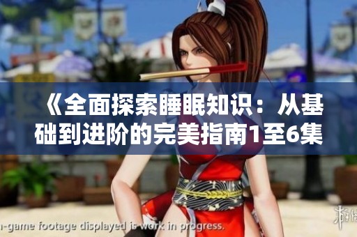 《全面探索睡眠知识：从基础到进阶的完美指南1至6集》