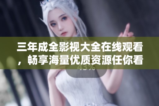 三年成全影视大全在线观看，畅享海量优质资源任你看！