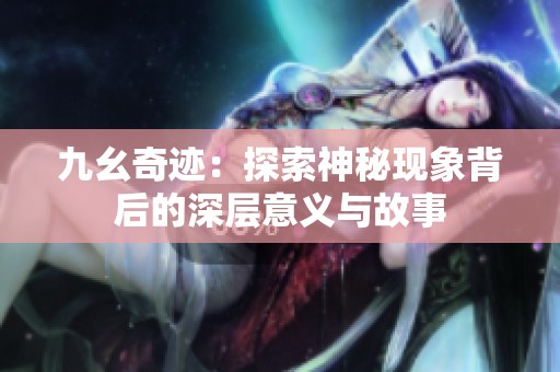 九幺奇迹：探索神秘现象背后的深层意义与故事
