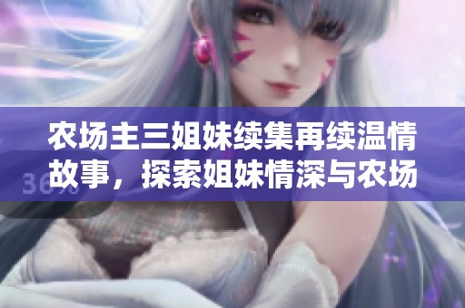 农场主三姐妹续集再续温情故事，探索姐妹情深与农场生活的挑战