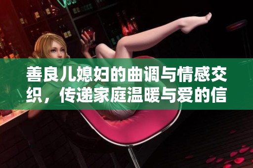 善良儿媳妇的曲调与情感交织，传递家庭温暖与爱的信念