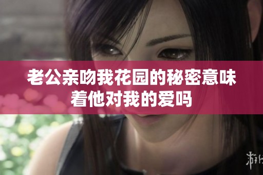 老公亲吻我花园的秘密意味着他对我的爱吗