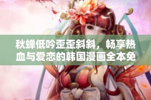 秋蝉低吟歪歪斜斜，畅享热血与爱恋的韩国漫画全本免费观看