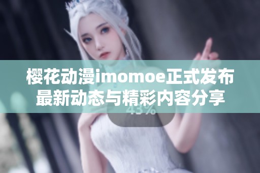 樱花动漫imomoe正式发布最新动态与精彩内容分享