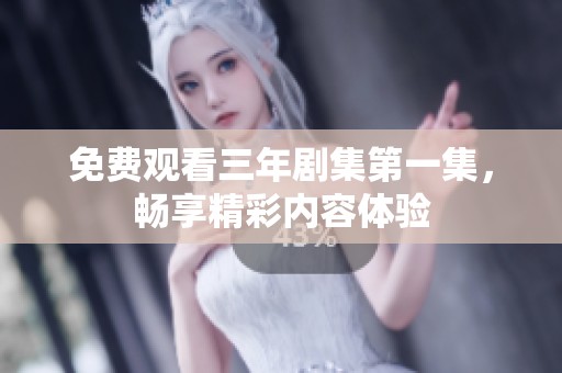 免费观看三年剧集第一集，畅享精彩内容体验
