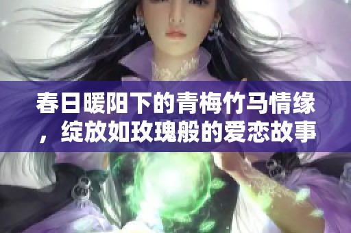 春日暖阳下的青梅竹马情缘，绽放如玫瑰般的爱恋故事