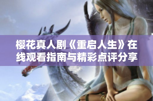 樱花真人剧《重启人生》在线观看指南与精彩点评分享