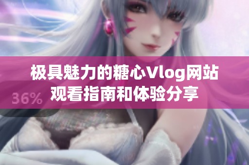 极具魅力的糖心Vlog网站观看指南和体验分享