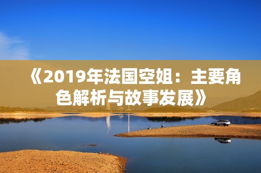《2019年法国空姐：主要角色解析与故事发展》