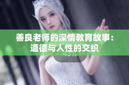 善良老师的深情教育故事：道德与人性的交织
