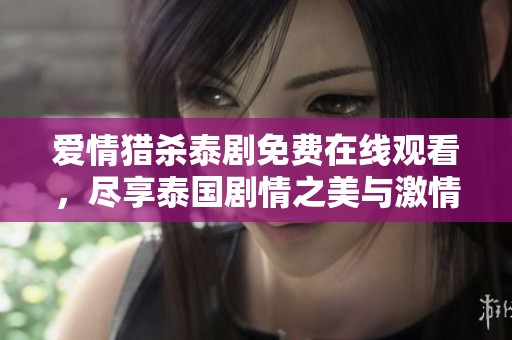 爱情猎杀泰剧免费在线观看，尽享泰国剧情之美与激情