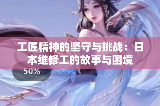 工匠精神的坚守与挑战：日本维修工的故事与困境