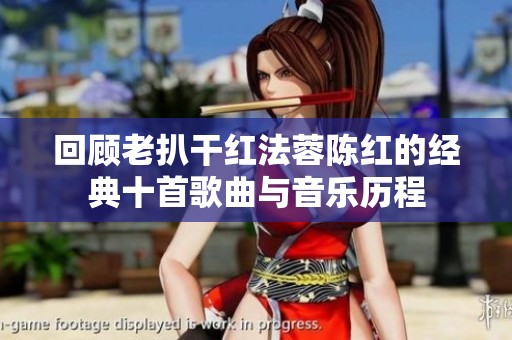 回顾老扒干红法蓉陈红的经典十首歌曲与音乐历程
