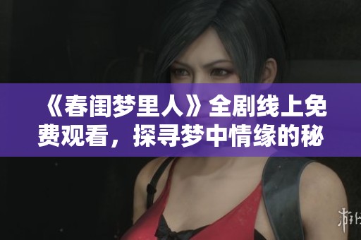 《春闺梦里人》全剧线上免费观看，探寻梦中情缘的秘密与浪漫